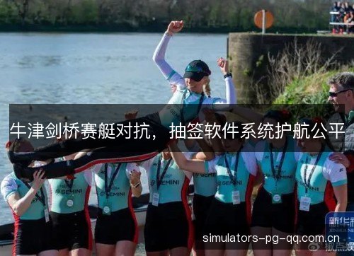 牛津剑桥赛艇对抗,抽签软件系统护航公平 牛津剑桥赛艇对抗,抽签软件系统护航公平
